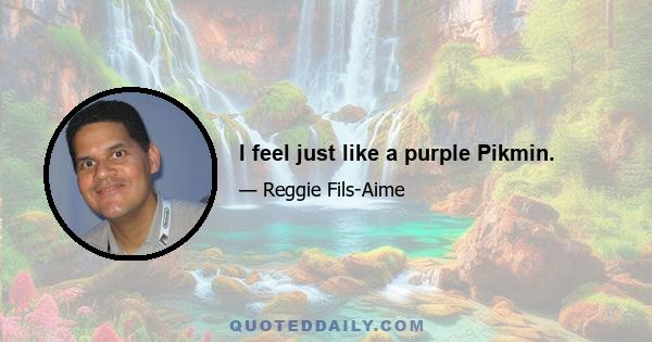 I feel just like a purple Pikmin.