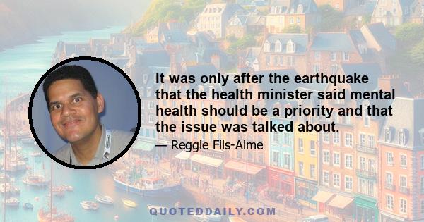 It was only after the earthquake that the health minister said mental health should be a priority and that the issue was talked about.