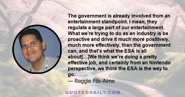 The government is already involved from an entertainment standpoint. I mean, they regulate a large part of our entertainment. What we're trying to do as an industry is be proactive and drive it much more positively,