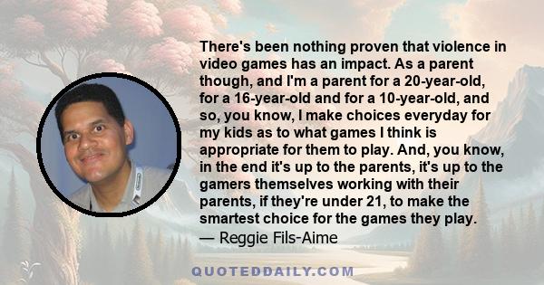 There's been nothing proven that violence in video games has an impact. As a parent though, and I'm a parent for a 20-year-old, for a 16-year-old and for a 10-year-old, and so, you know, I make choices everyday for my