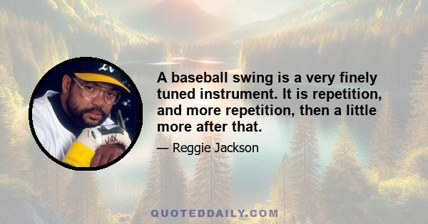 A baseball swing is a very finely tuned instrument. It is repetition, and more repetition, then a little more after that.