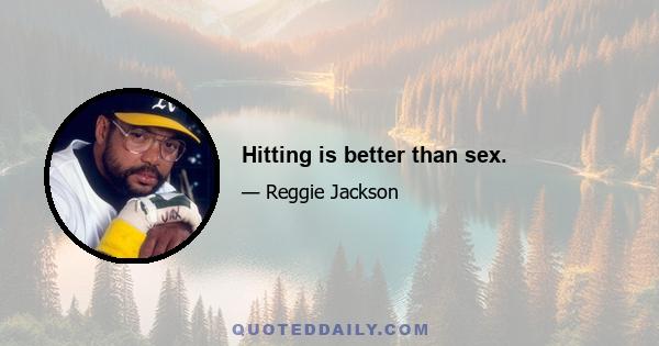 Hitting is better than sex.