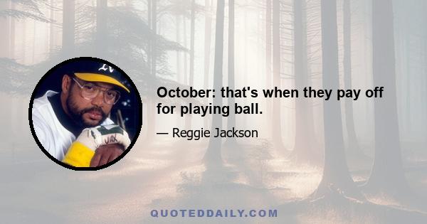 October: that's when they pay off for playing ball.