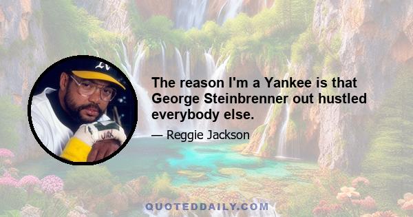 The reason I'm a Yankee is that George Steinbrenner out hustled everybody else.