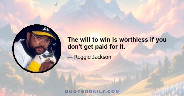 The will to win is worthless if you don't get paid for it.