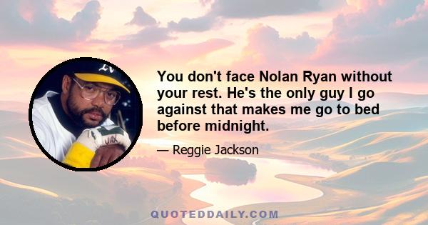 You don't face Nolan Ryan without your rest. He's the only guy I go against that makes me go to bed before midnight.