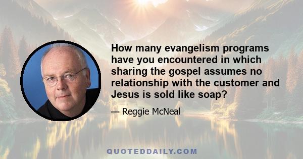 How many evangelism programs have you encountered in which sharing the gospel assumes no relationship with the customer and Jesus is sold like soap?