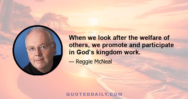 When we look after the welfare of others, we promote and participate in God’s kingdom work.