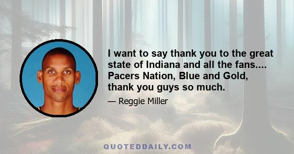 I want to say thank you to the great state of Indiana and all the fans.... Pacers Nation, Blue and Gold, thank you guys so much.