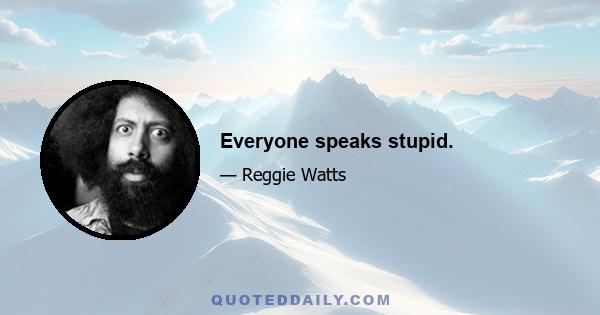 Everyone speaks stupid.