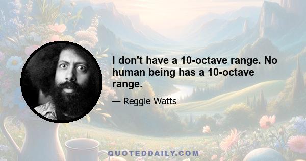 I don't have a 10-octave range. No human being has a 10-octave range.