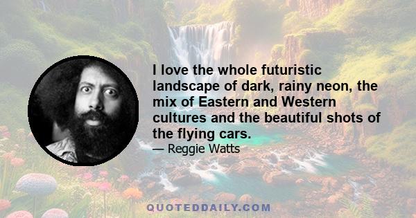 I love the whole futuristic landscape of dark, rainy neon, the mix of Eastern and Western cultures and the beautiful shots of the flying cars.