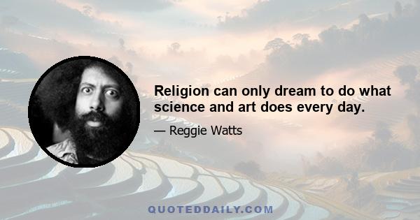 Religion can only dream to do what science and art does every day.