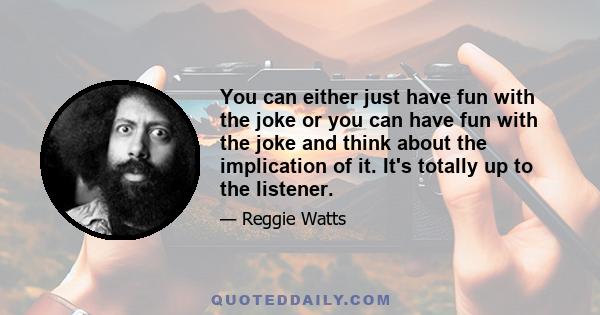 You can either just have fun with the joke or you can have fun with the joke and think about the implication of it. It's totally up to the listener.