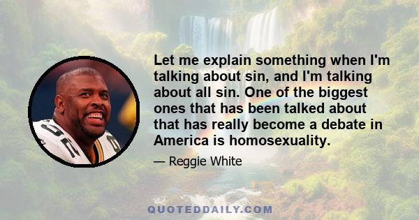 Let me explain something when I'm talking about sin, and I'm talking about all sin. One of the biggest ones that has been talked about that has really become a debate in America is homosexuality.