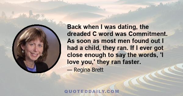 Back when I was dating, the dreaded C word was Commitment. As soon as most men found out I had a child, they ran. If I ever got close enough to say the words, 'I love you,' they ran faster.