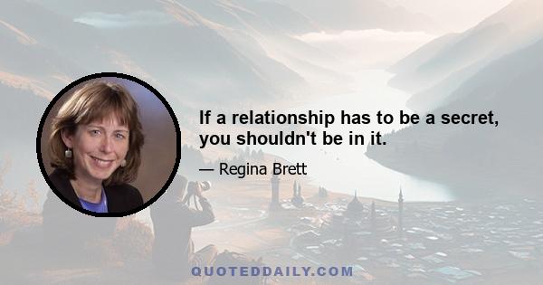 If a relationship has to be a secret, you shouldn't be in it.