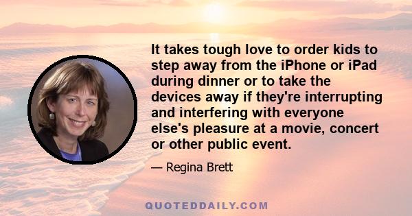 It takes tough love to order kids to step away from the iPhone or iPad during dinner or to take the devices away if they're interrupting and interfering with everyone else's pleasure at a movie, concert or other public