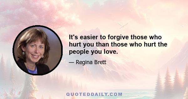 It's easier to forgive those who hurt you than those who hurt the people you love.