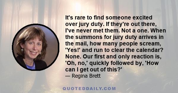 It's rare to find someone excited over jury duty. If they're out there, I've never met them. Not a one. When the summons for jury duty arrives in the mail, how many people scream, 'Yes!' and run to clear the calendar?