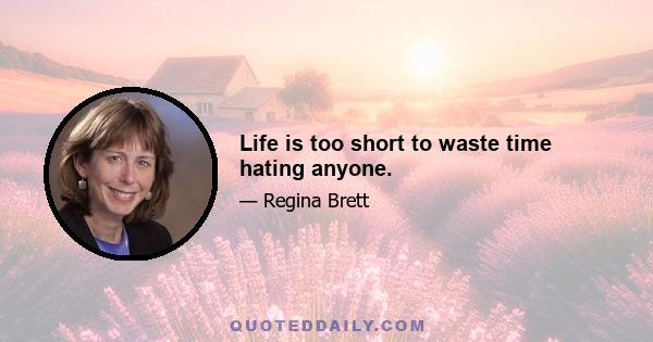 Life is too short to waste time hating anyone.