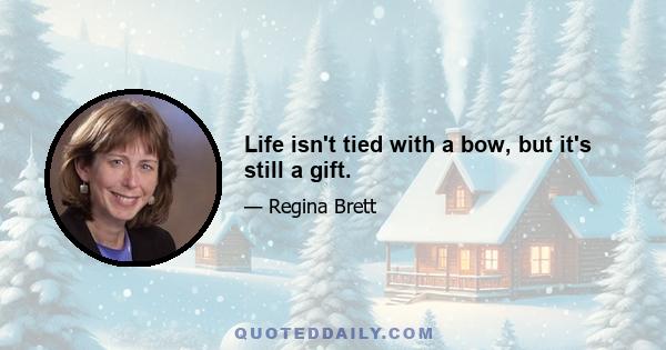 Life isn't tied with a bow, but it's still a gift.