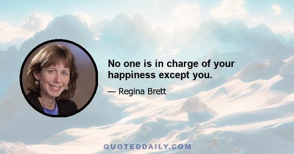 No one is in charge of your happiness except you.