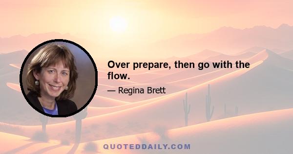 Over prepare, then go with the flow.