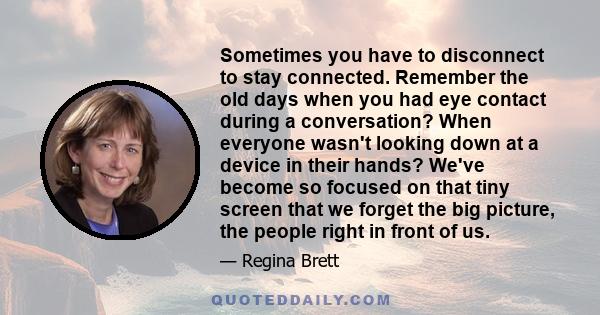 Sometimes you have to disconnect to stay connected. Remember the old days when you had eye contact during a conversation? When everyone wasn't looking down at a device in their hands? We've become so focused on that