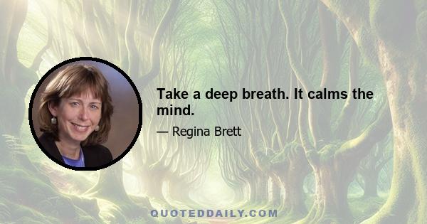 Take a deep breath. It calms the mind.