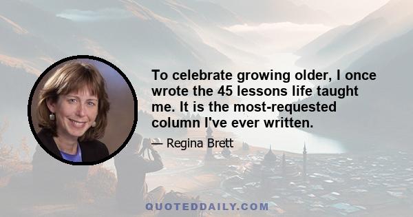 To celebrate growing older, I once wrote the 45 lessons life taught me. It is the most-requested column I've ever written.