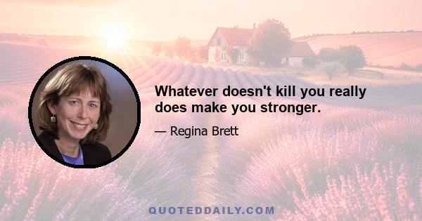 Whatever doesn't kill you really does make you stronger.