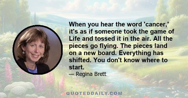 When you hear the word 'cancer,' it's as if someone took the game of Life and tossed it in the air. All the pieces go flying. The pieces land on a new board. Everything has shifted. You don't know where to start.