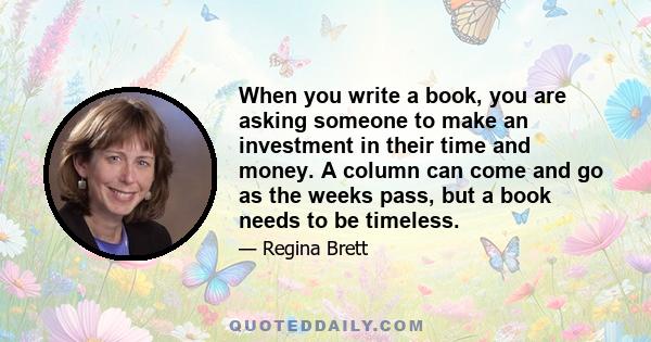 When you write a book, you are asking someone to make an investment in their time and money. A column can come and go as the weeks pass, but a book needs to be timeless.