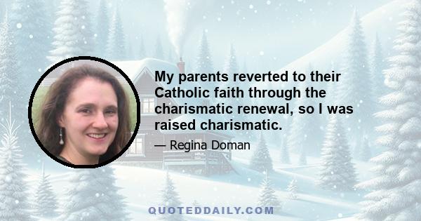 My parents reverted to their Catholic faith through the charismatic renewal, so I was raised charismatic.