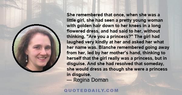 She remembered that once, when she was a little girl, she had seen a pretty young woman with golden hair down to her knees in a long flowered dress, and had said to her, without thinking, Are you a princess? The girl