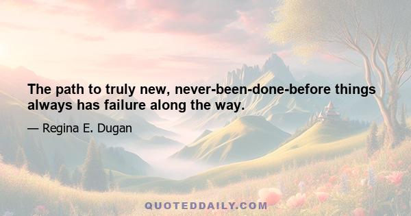 The path to truly new, never-been-done-before things always has failure along the way.