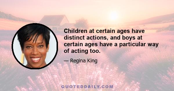 Children at certain ages have distinct actions, and boys at certain ages have a particular way of acting too.