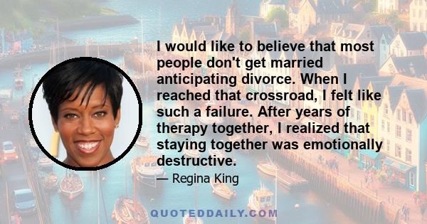 I would like to believe that most people don't get married anticipating divorce. When I reached that crossroad, I felt like such a failure. After years of therapy together, I realized that staying together was