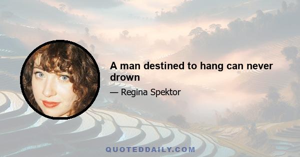 A man destined to hang can never drown