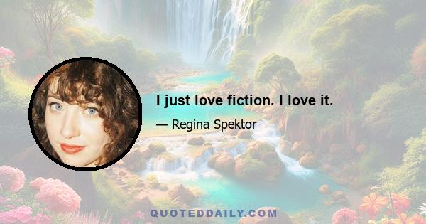 I just love fiction. I love it.