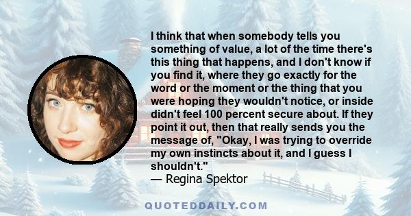 I think that when somebody tells you something of value, a lot of the time there's this thing that happens, and I don't know if you find it, where they go exactly for the word or the moment or the thing that you were