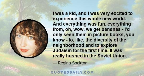 I was a kid, and I was very excited to experience this whole new world. And everything was fun, everything from, oh, wow, we get bananas - I'd only seen them in picture books, you know - to, like, the diversity of the