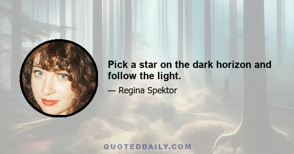 Pick a star on the dark horizon and follow the light.