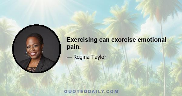 Exercising can exorcise emotional pain.