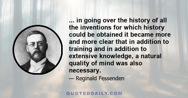 ... in going over the history of all the inventions for which history could be obtained it became more and more clear that in addition to training and in addition to extensive knowledge, a natural quality of mind was