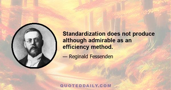 Standardization does not produce although admirable as an efficiency method.