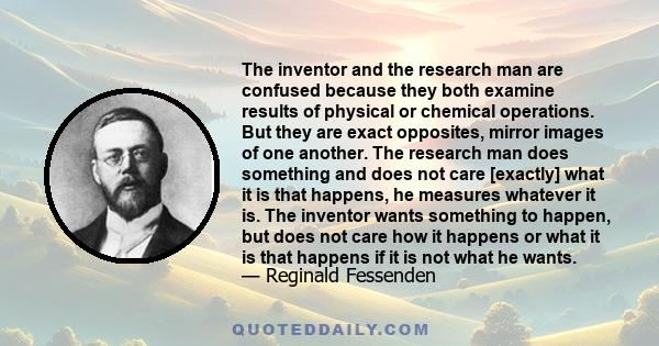 The inventor and the research man are confused because they both examine results of physical or chemical operations. But they are exact opposites, mirror images of one another. The research man does something and does