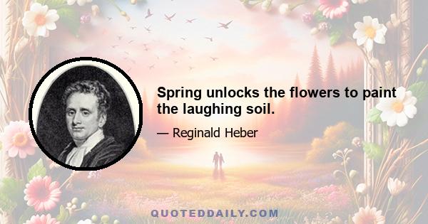 Spring unlocks the flowers to paint the laughing soil.