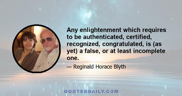 Any enlightenment which requires to be authenticated, certified, recognized, congratulated, is (as yet) a false, or at least incomplete one.